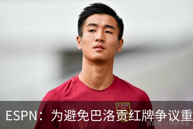 ESPN：为避免巴洛贡红牌争议重演，国际足联拟修改相关规则