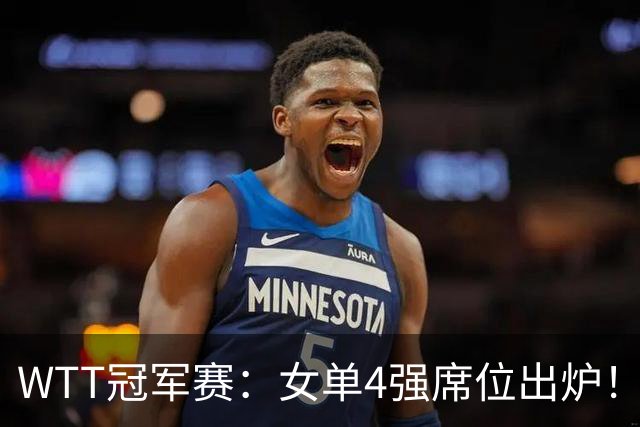 WTT冠军赛：女单4强席位出炉！国乒陈幸同被淘汰，王艺迪4:3晋级